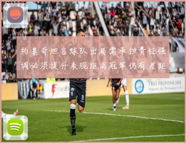 约基奇坦言球队出局需承担责任强调必须提升表现距离冠军仍有差距