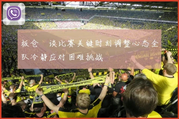 板仓滉谈比赛关键时刻调整心态全队冷静应对困难挑战
