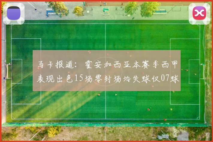 马卡报道:霍安加西亚本赛季西甲表现出色15场零封场均失球仅07球
