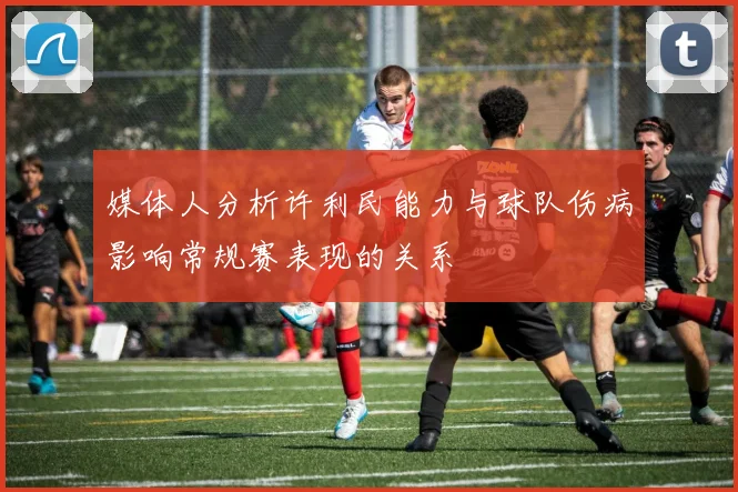 媒体人分析许利民能力与球队伤病影响常规赛表现的关系