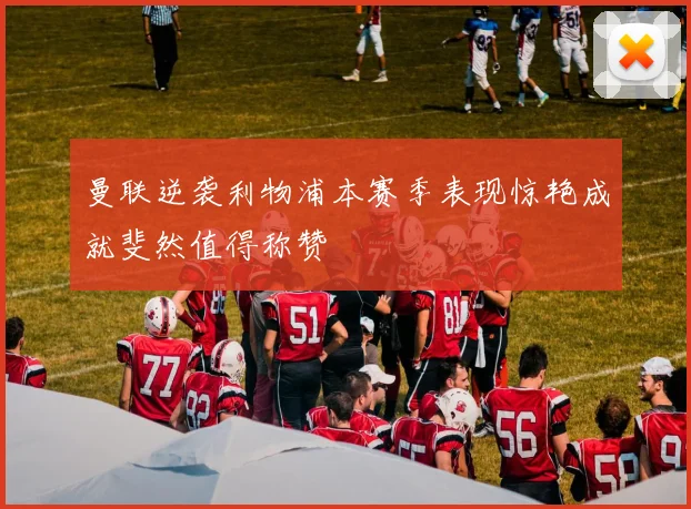 曼联逆袭利物浦本赛季表现惊艳成就斐然值得称赞