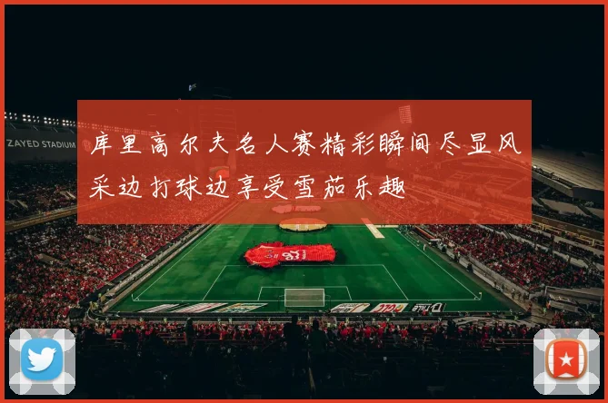 库里高尔夫名人赛精彩瞬间尽显风采边打球边享受雪茄乐趣