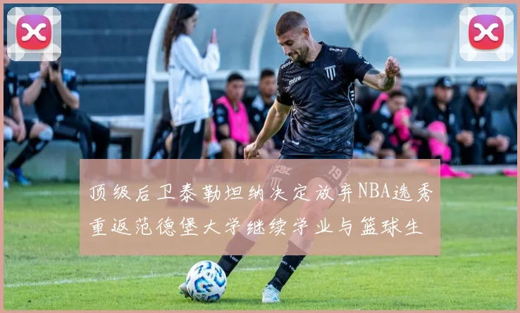 顶级后卫泰勒坦纳决定放弃NBA选秀重返范德堡大学继续学业与篮球生涯