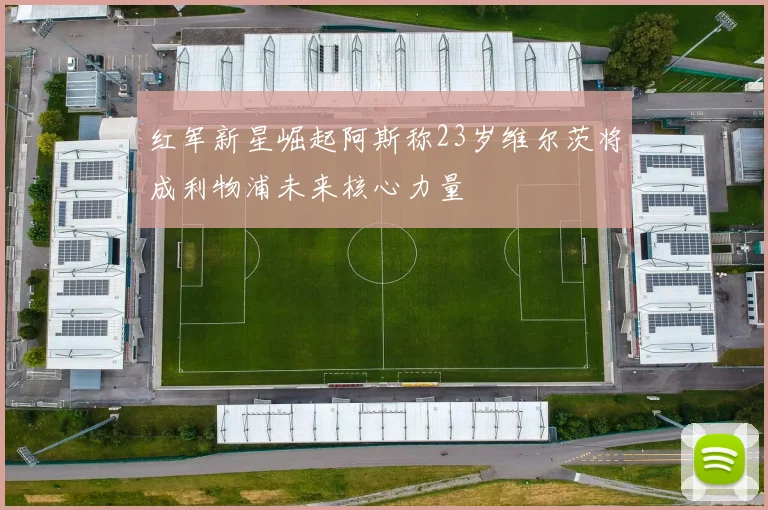 红军新星崛起阿斯称23岁维尔茨将成利物浦未来核心力量