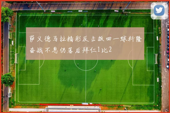 萨义德马拉精彩反击扳回一球科隆奋战不息仍落后拜仁1比2