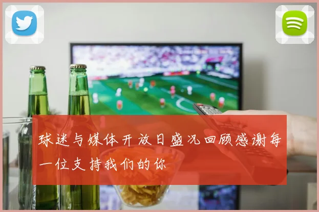 球迷与媒体开放日盛况回顾感谢每一位支持我们的你