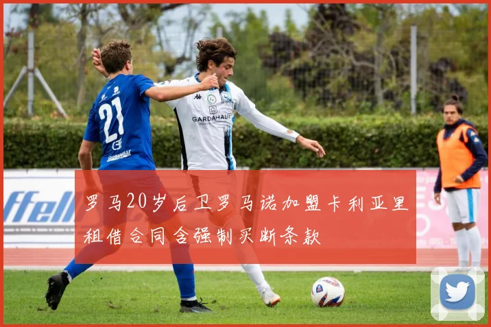 罗马20岁后卫罗马诺加盟卡利亚里租借合同含强制买断条款