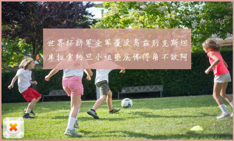 世界杯新军全军覆没乌兹别克斯坦库拉索约旦小组垫底佛得角不敌阿根廷