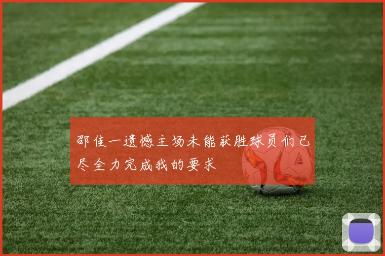 邵佳一遗憾主场未能获胜球员们已尽全力完成我的要求