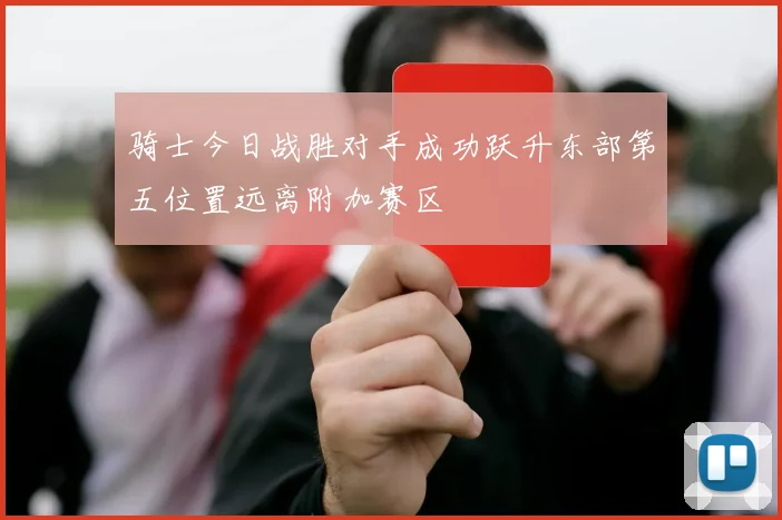 骑士今日战胜对手成功跃升东部第五位置远离附加赛区
