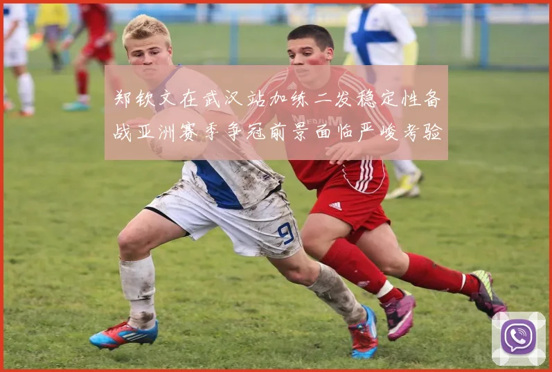 郑钦文在武汉站加练二发稳定性备战亚洲赛季争冠前景面临严峻考验